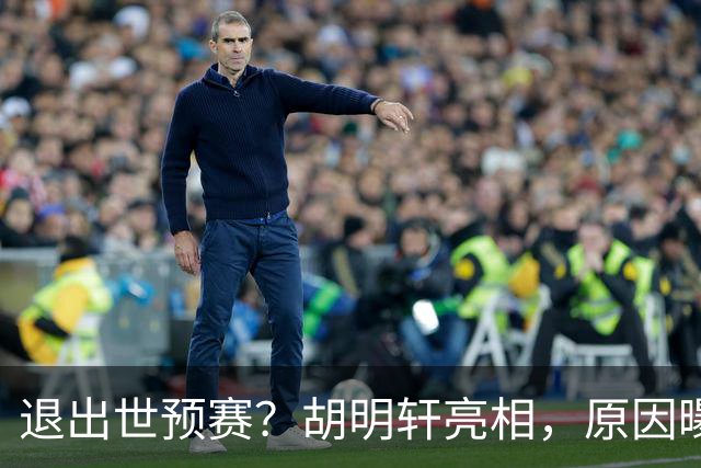 退出世预赛？胡明轩亮相，原因曝光，男篮名单公布，杜锋透露情况